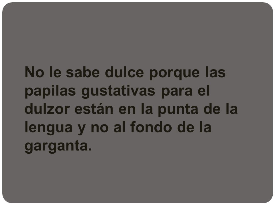 No le sabe dulce porque las papilas gustativas para el dulzor están en la punta de la lengua y no al fondo de la garganta.