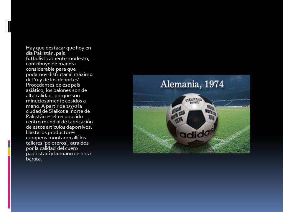 Hay que destacar que hoy en día Pakistán, país futbolísticamente modesto, contribuye de manera considerable para que podamos disfrutar al máximo del rey de los deportes .
