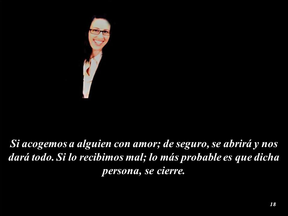 Si acogemos a alguien con amor; de seguro, se abrirá y nos dará todo
