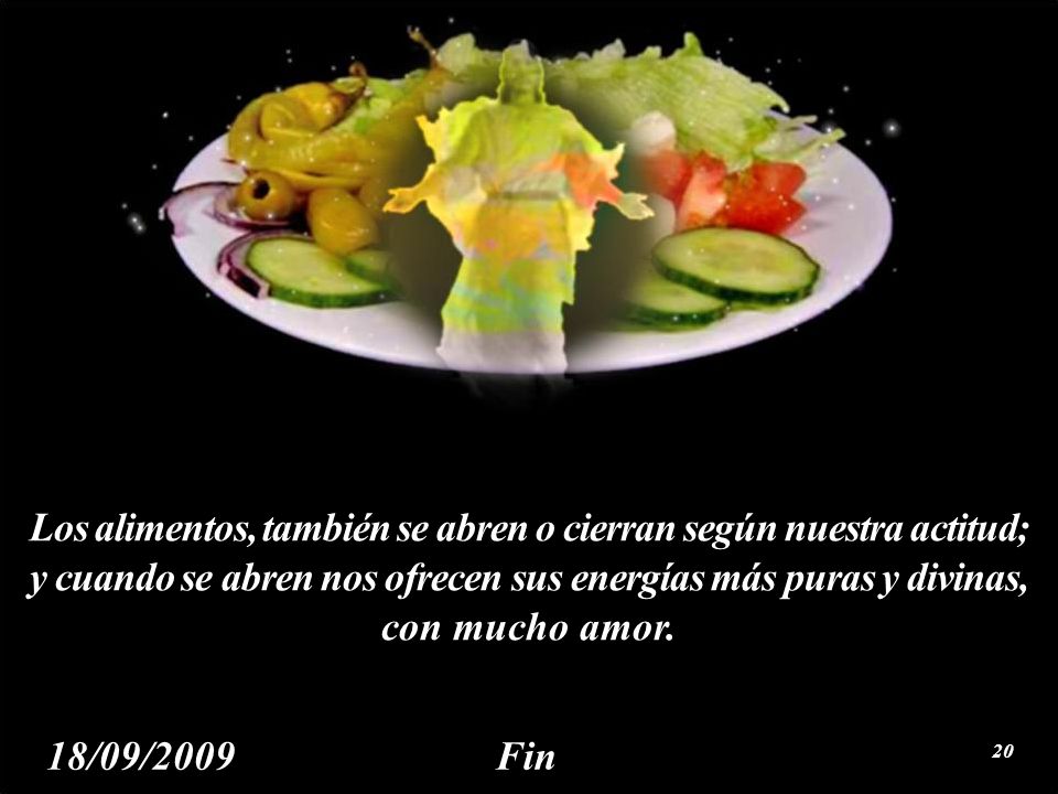 Los alimentos, también se abren o cierran según nuestra actitud; y cuando se abren nos ofrecen sus energías más puras y divinas, con mucho amor.