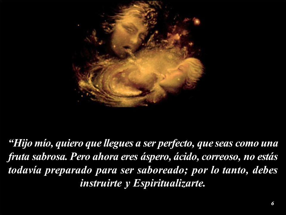 Hijo mío, quiero que llegues a ser perfecto, que seas como una fruta sabrosa.