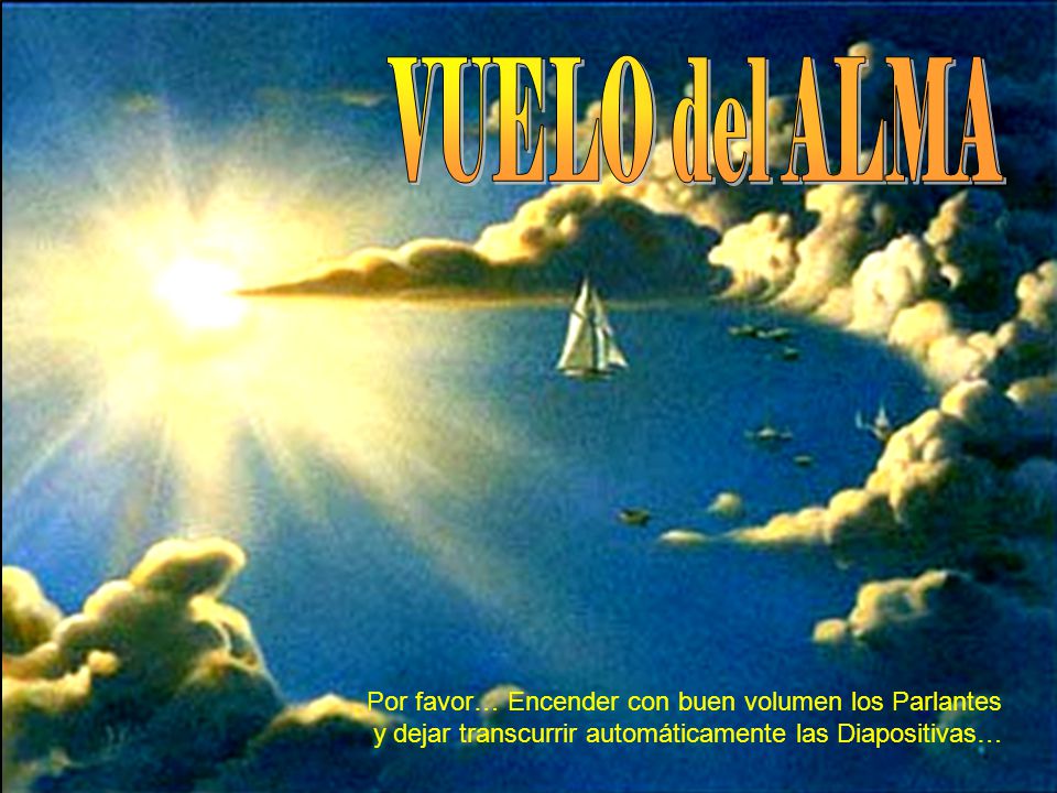 VUELO del ALMA Por favor… Encender con buen volumen los Parlantes