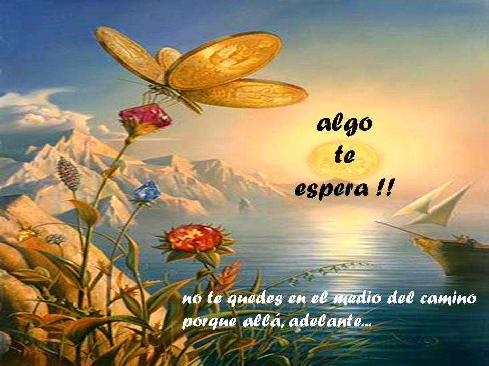 algo te espera !! no te quedes en el medio del camino porque allá, adelante...