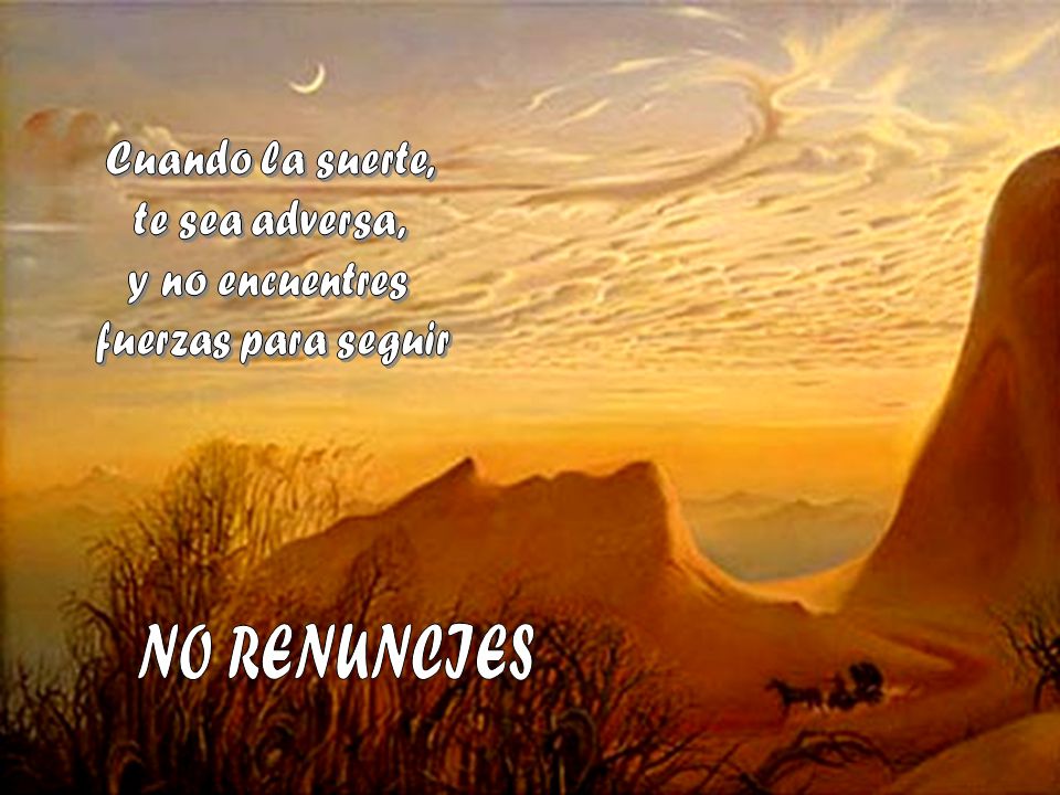 NO RENUNCIES Cuando la suerte, te sea adversa, y no encuentres