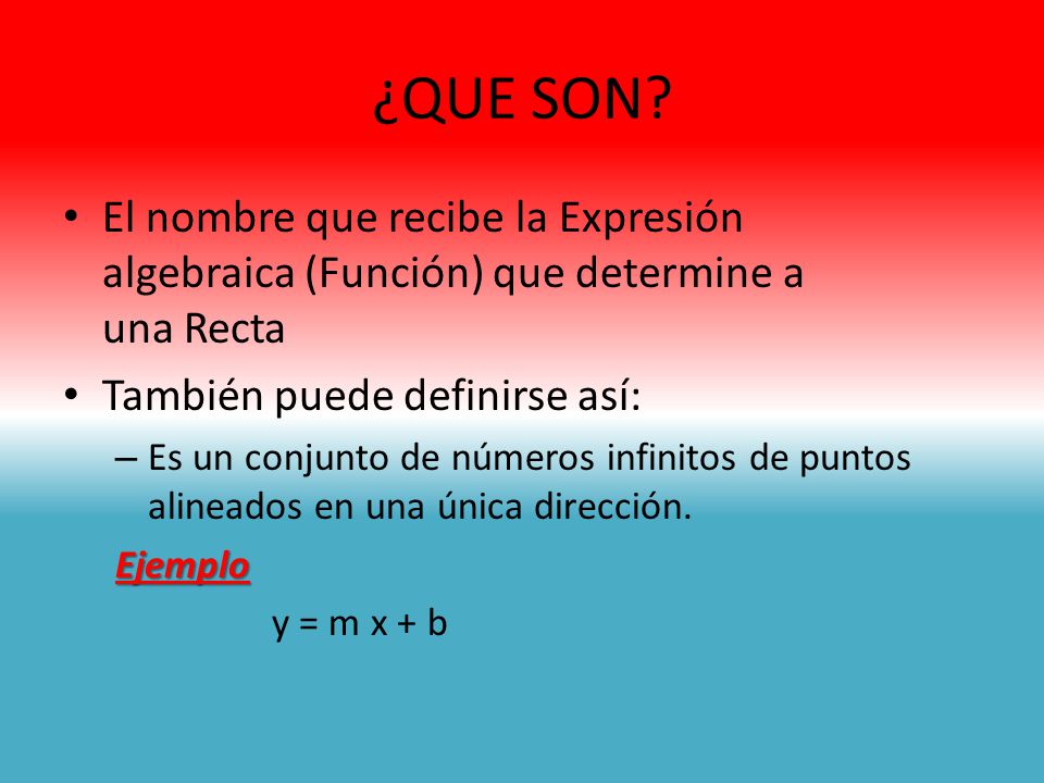 ¿QUE SON El nombre que recibe la Expresión algebraica (Función) que determine a una Recta. También puede definirse así: