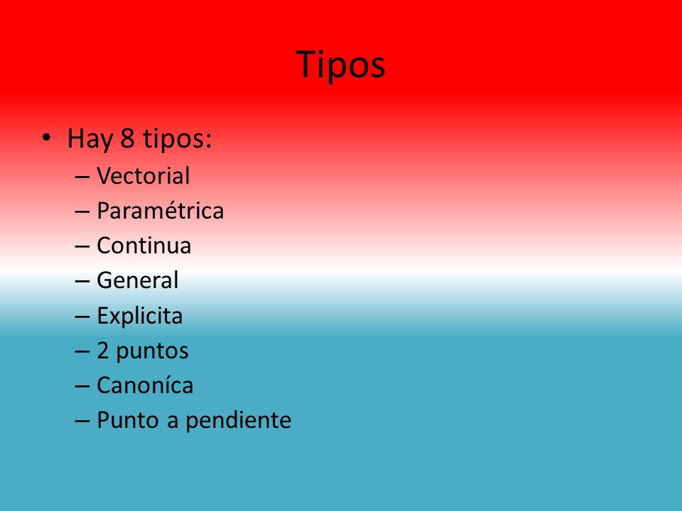 Tipos Hay 8 tipos: Vectorial Paramétrica Continua General Explicita