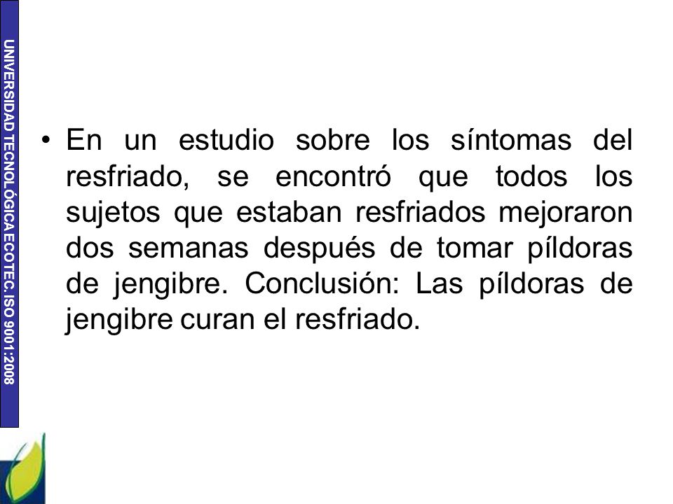 En un estudio sobre los síntomas del resfriado, se encontró que todos los sujetos que estaban resfriados mejoraron dos semanas después de tomar píldoras de jengibre.
