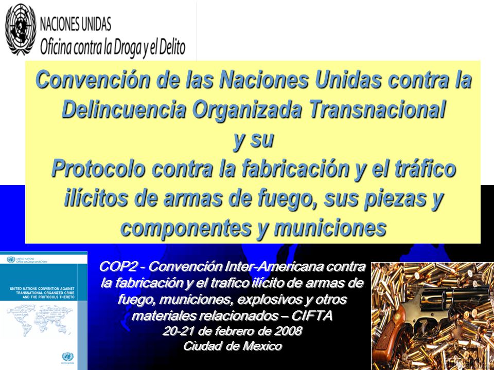 Convención de las Naciones Unidas contra la Delincuencia Organizada Transnacional y su Protocolo contra la fabricación y el tráfico ilícitos de armas de fuego, sus piezas y componentes y municiones