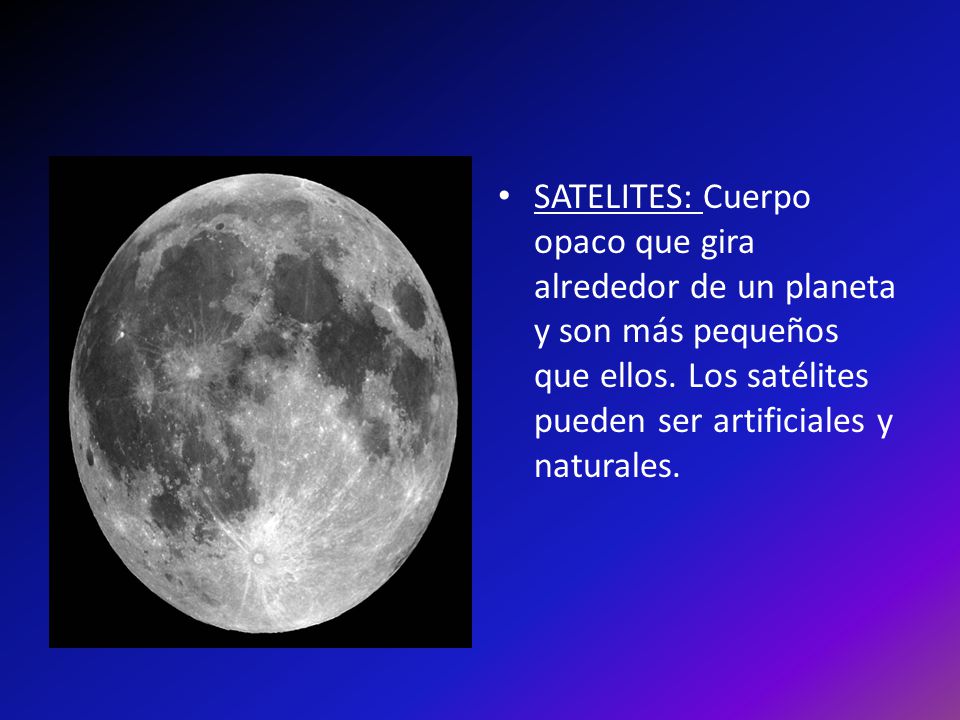 SATELITES: Cuerpo opaco que gira alrededor de un planeta y son más pequeños que ellos.