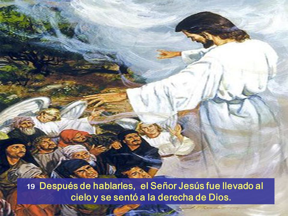 19 Después de hablarles, el Señor Jesús fue llevado al cielo y se sentó a la derecha de Dios.