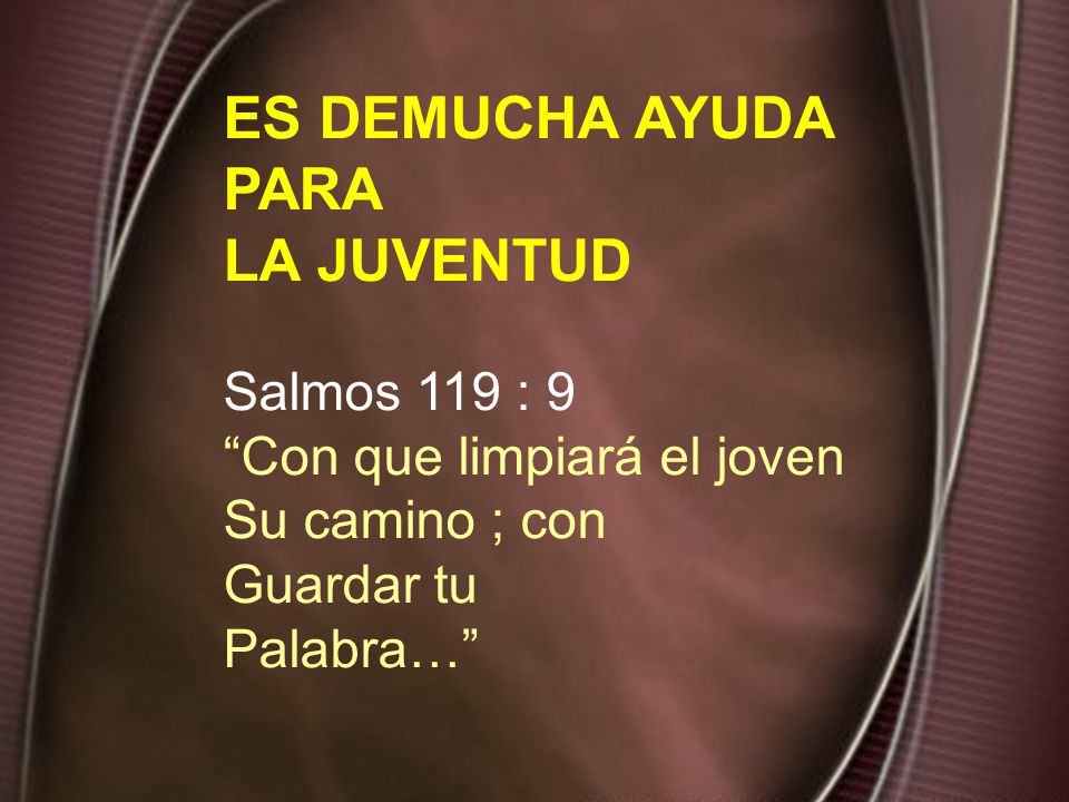 ES DEMUCHA AYUDA PARA LA JUVENTUD Salmos 119 : 9