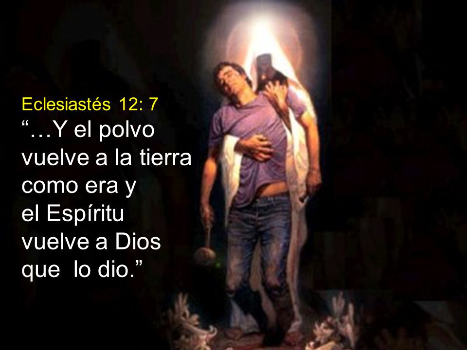 vuelve a la tierra como era y el Espíritu vuelve a Dios que lo dio.