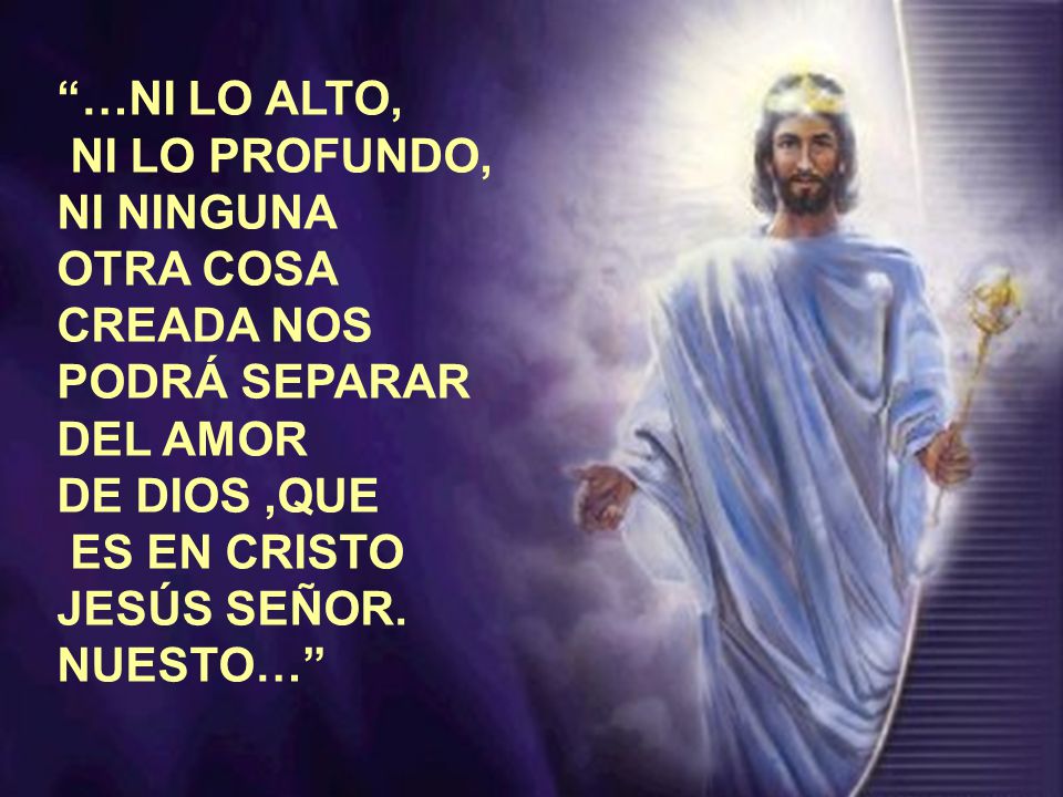 …NI LO ALTO, NI LO PROFUNDO, NI NINGUNA. OTRA COSA. CREADA NOS. PODRÁ SEPARAR. DEL AMOR. DE DIOS ,QUE.