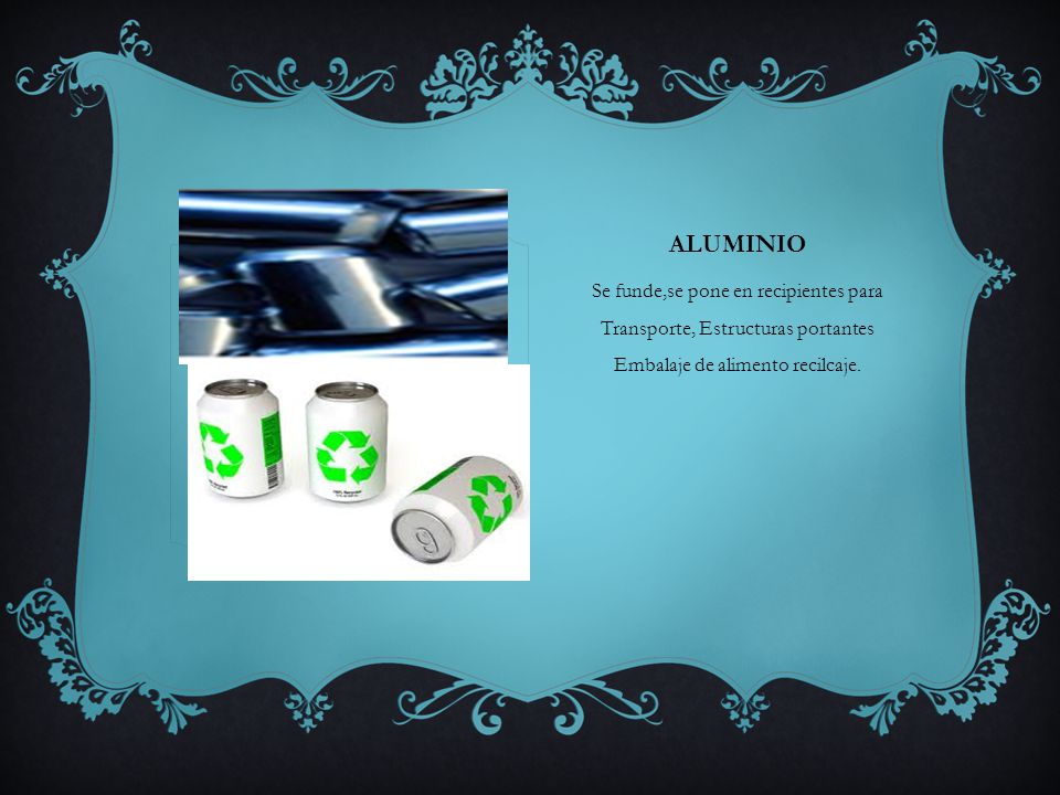 aluminio Se funde,se pone en recipientes para Transporte, Estructuras portantes Embalaje de alimento recilcaje.