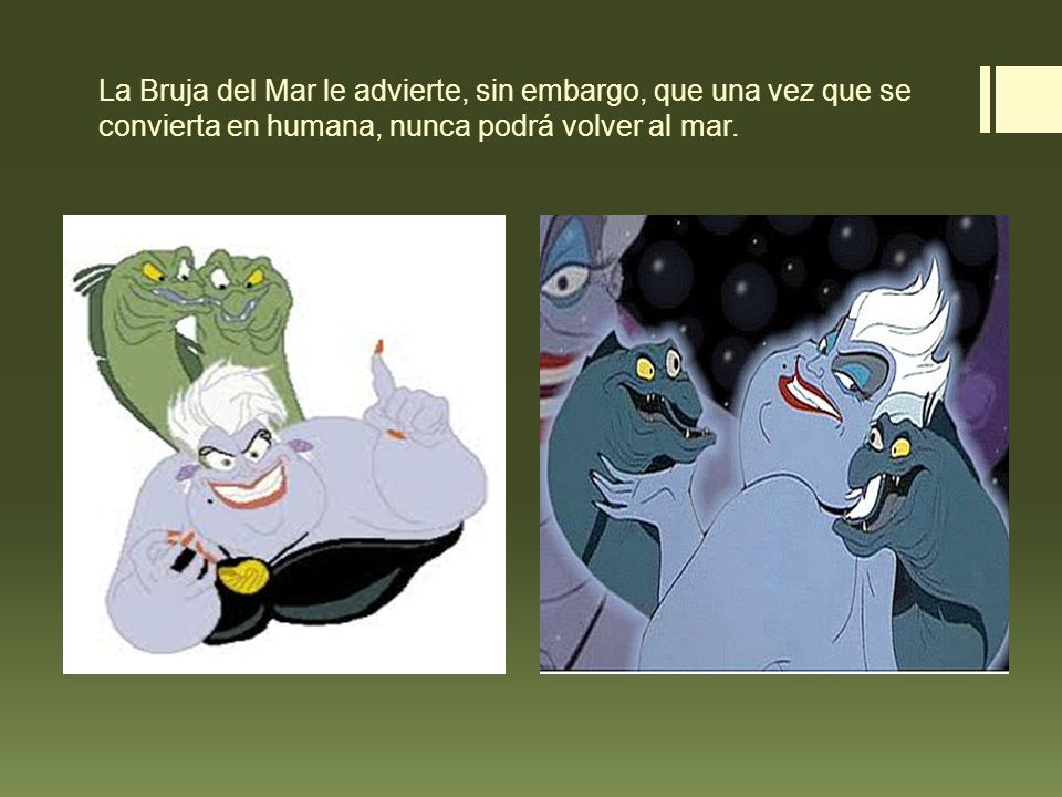 La Bruja del Mar le advierte, sin embargo, que una vez que se convierta en humana, nunca podrá volver al mar.