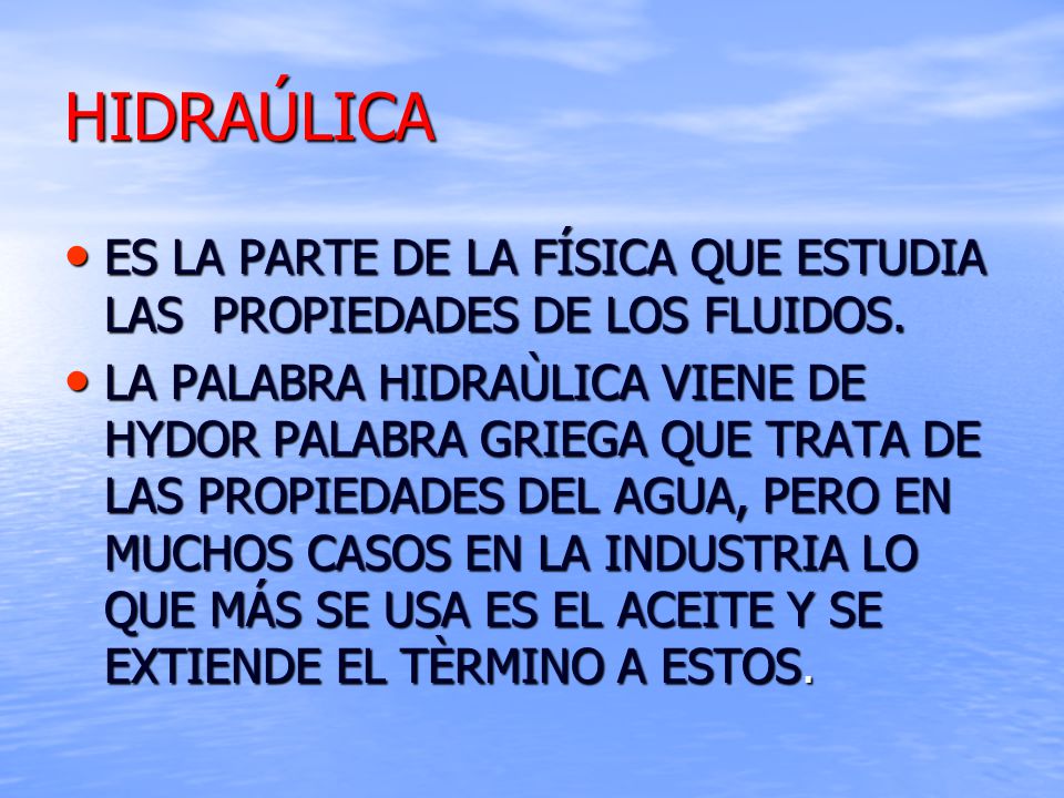HIDRAÚLICA ES LA PARTE DE LA FÍSICA QUE ESTUDIA LAS PROPIEDADES DE LOS FLUIDOS.