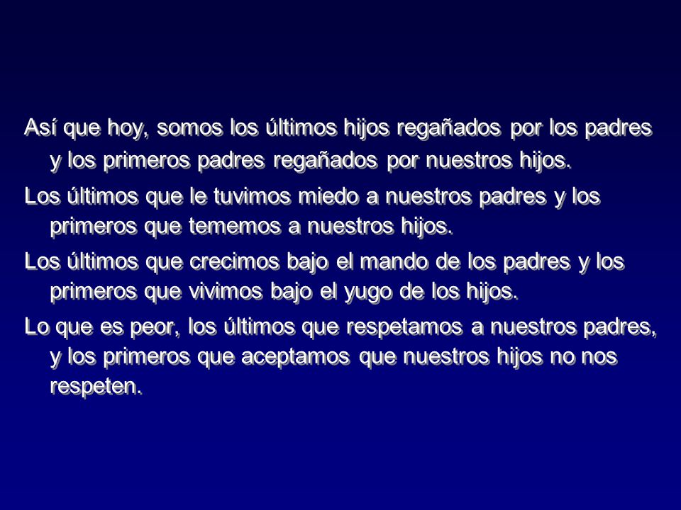 Así que hoy, somos los últimos hijos regañados por los padres y los primeros padres regañados por nuestros hijos.