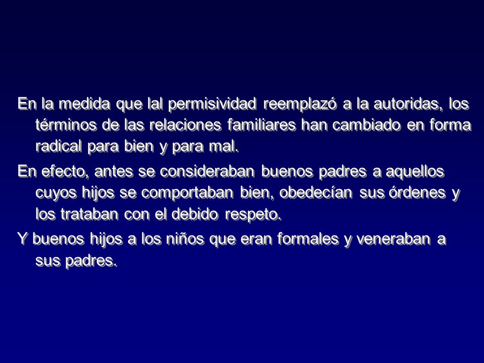 En la medida que lal permisividad reemplazó a la autoridas, los términos de las relaciones familiares han cambiado en forma radical para bien y para mal.