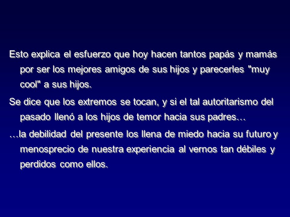 Esto explica el esfuerzo que hoy hacen tantos papás y mamás por ser los mejores amigos de sus hijos y parecerles muy cool a sus hijos.