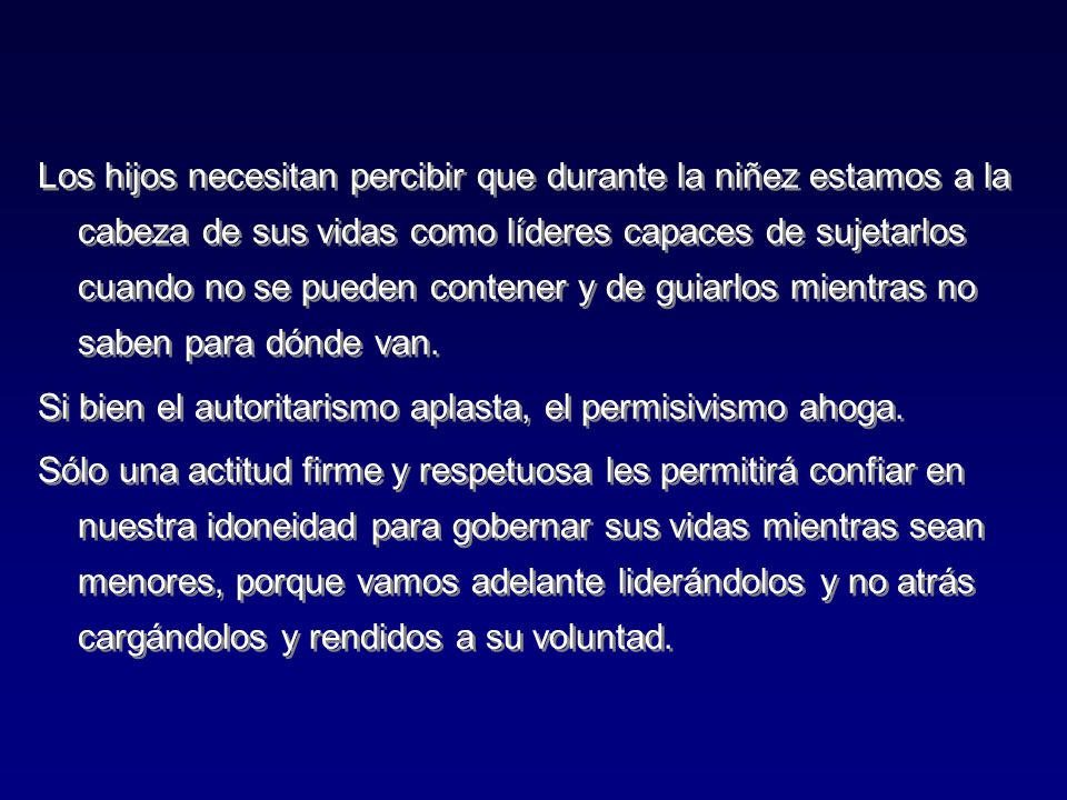 Los hijos necesitan percibir que durante la niñez estamos a la cabeza de sus vidas como líderes capaces de sujetarlos cuando no se pueden contener y de guiarlos mientras no saben para dónde van.