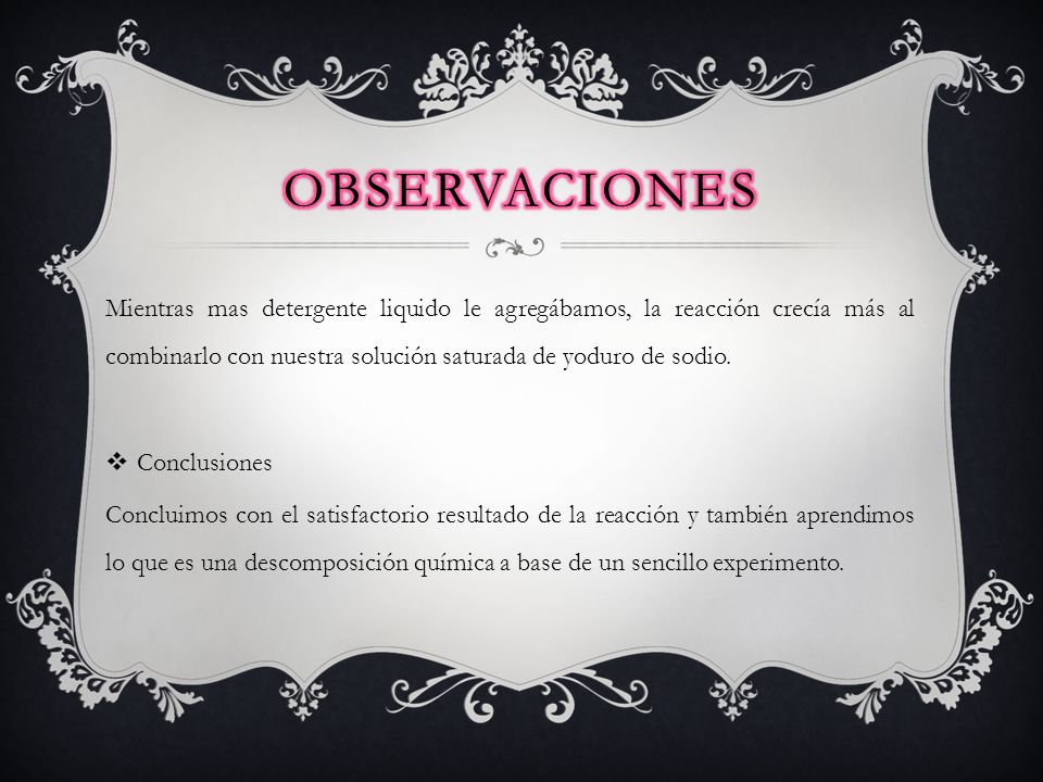 Observaciones Mientras mas detergente liquido le agregábamos, la reacción crecía más al combinarlo con nuestra solución saturada de yoduro de sodio.