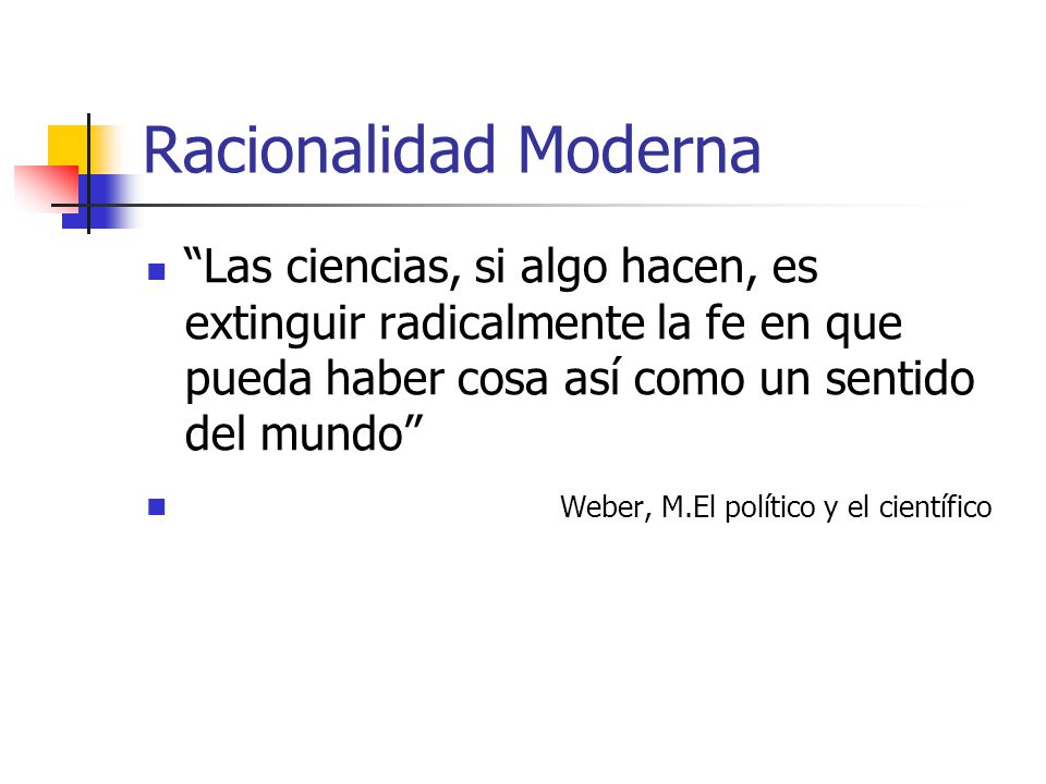Racionalidad Moderna Las ciencias, si algo hacen, es extinguir radicalmente la fe en que pueda haber cosa así como un sentido del mundo
