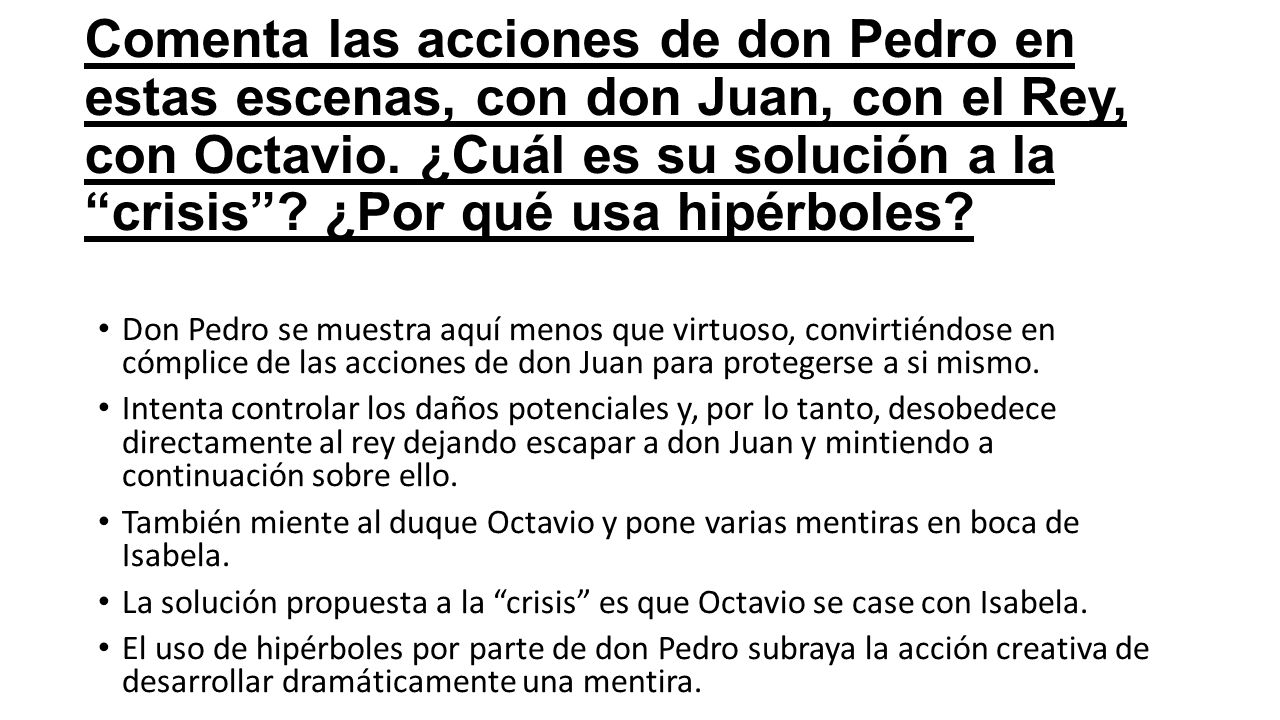 Comenta las acciones de don Pedro en estas escenas, con don Juan, con el Rey, con Octavio. ¿Cuál es su solución a la crisis ¿Por qué usa hipérboles