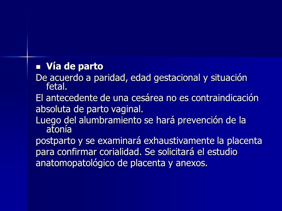Vía de parto De acuerdo a paridad, edad gestacional y situación fetal. El antecedente de una cesárea no es contraindicación.