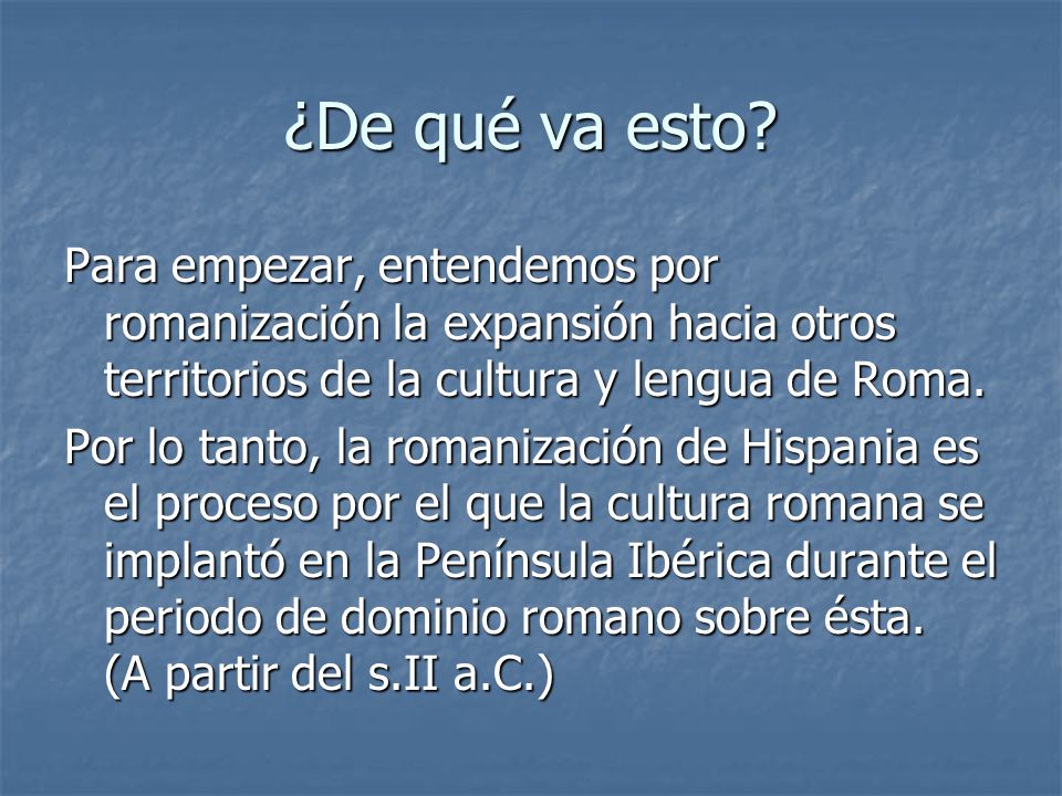 ¿De qué va esto Para empezar, entendemos por romanización la expansión hacia otros territorios de la cultura y lengua de Roma.