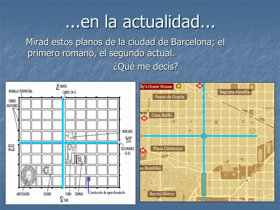 ...en la actualidad... Mirad estos planos de la ciudad de Barcelona; el primero romano, el segundo actual.
