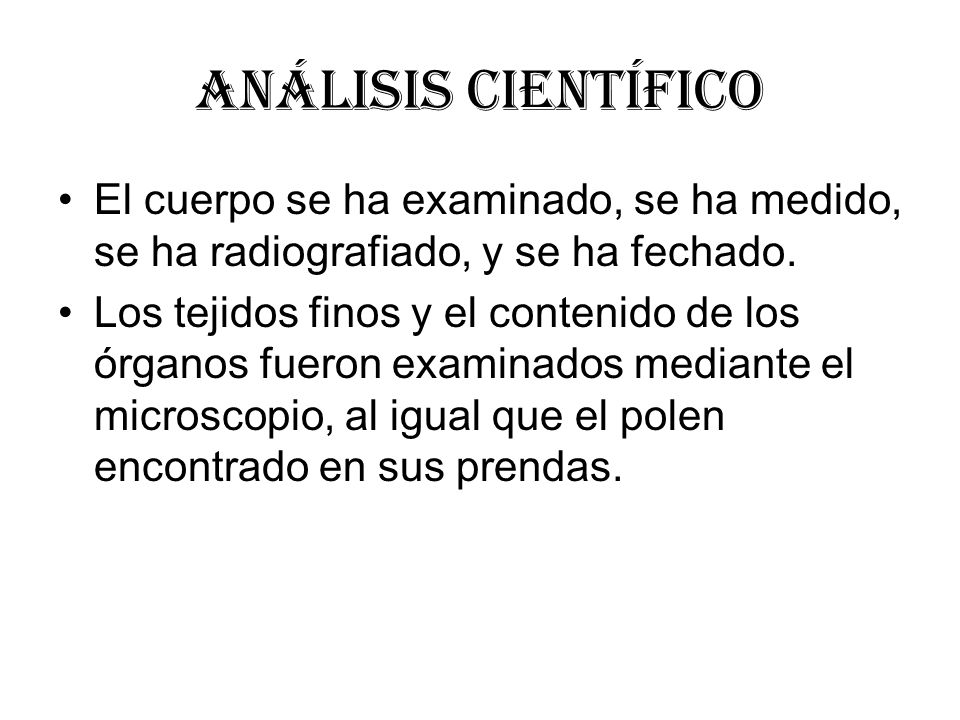 Análisis científico El cuerpo se ha examinado, se ha medido, se ha radiografiado, y se ha fechado.