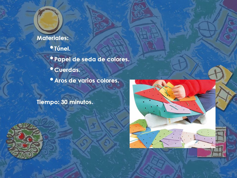 Materiales: Túnel. Papel de seda de colores. Cuerdas. Aros de varios colores. Tiempo: 30 minutos.