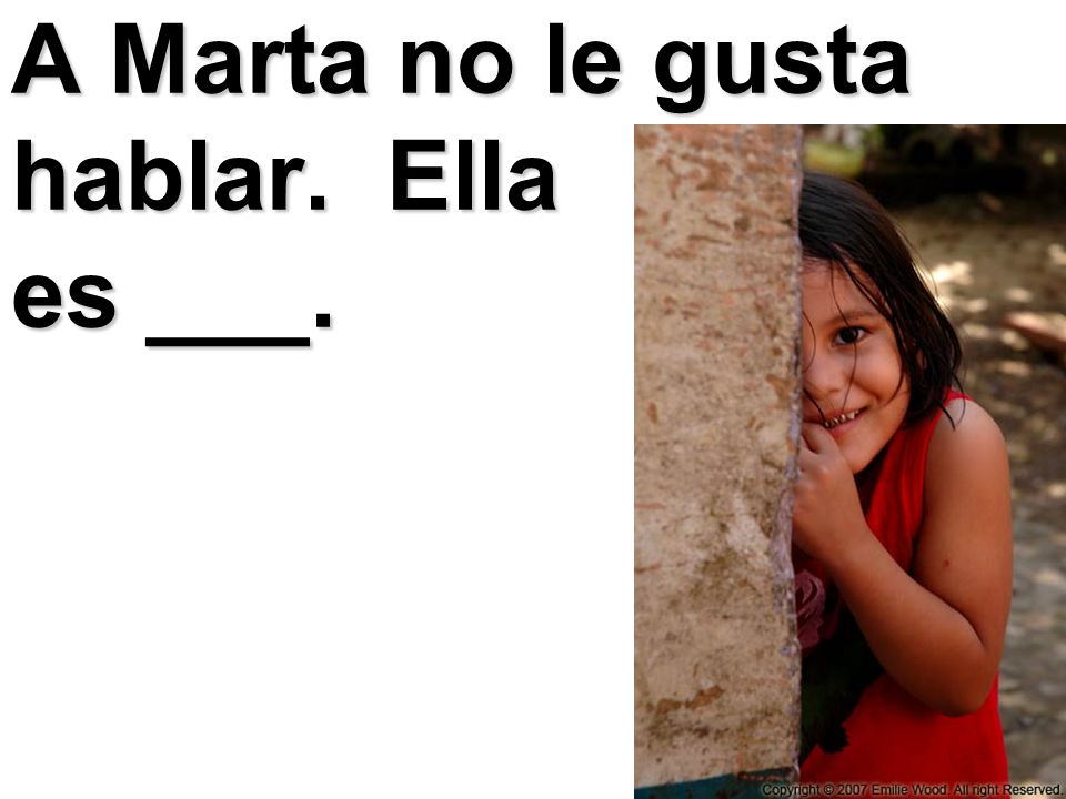 A Marta no le gusta hablar. Ella es ___.