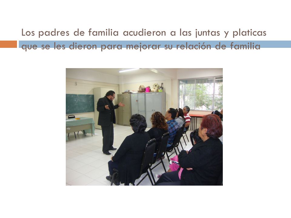 Los padres de familia acudieron a las juntas y platicas que se les dieron para mejorar su relación de familia