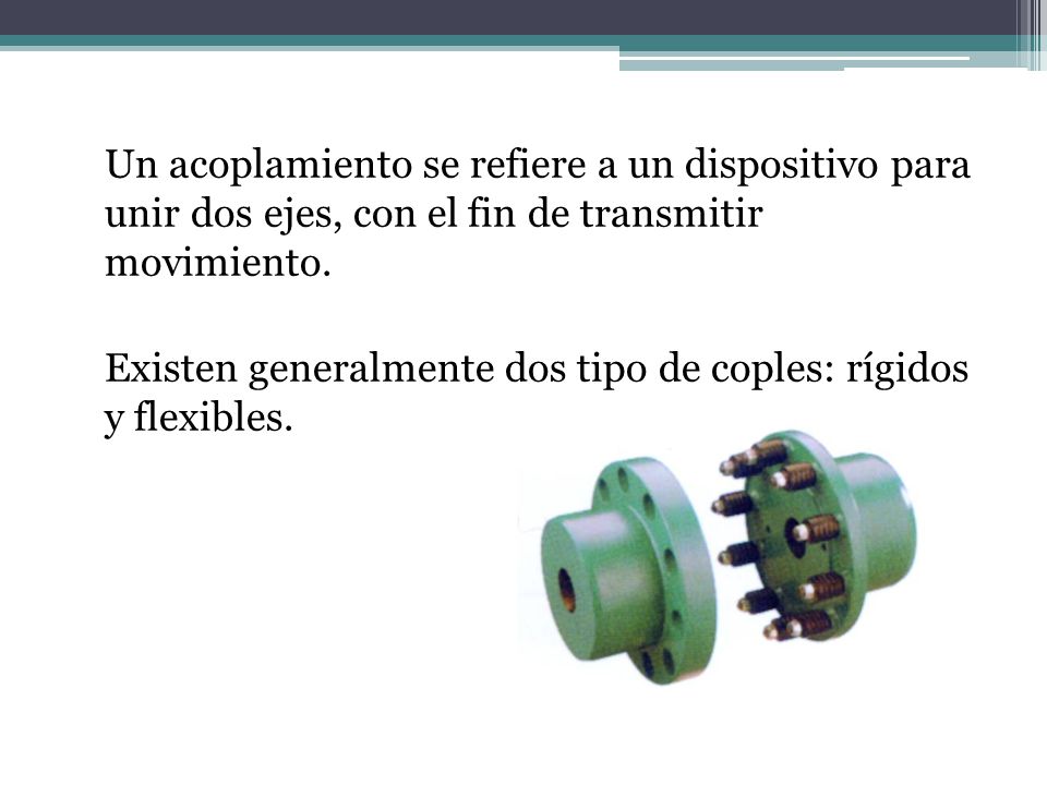 Un acoplamiento se refiere a un dispositivo para unir dos ejes, con el fin de transmitir movimiento.