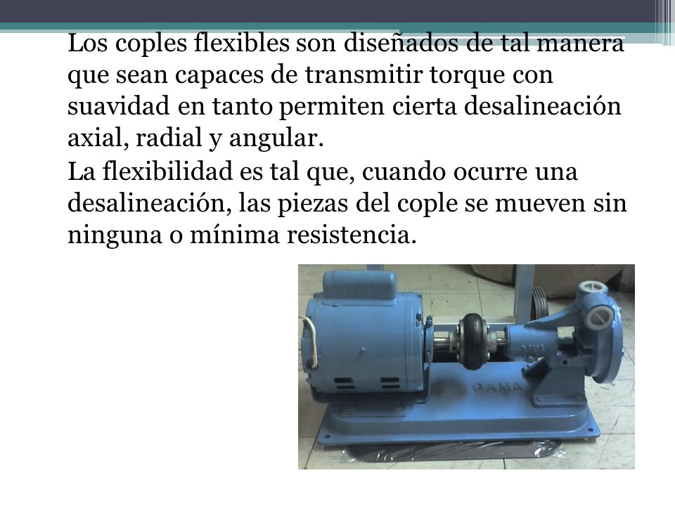 Los coples flexibles son diseñados de tal manera que sean capaces de transmitir torque con suavidad en tanto permiten cierta desalineación axial, radial y angular.