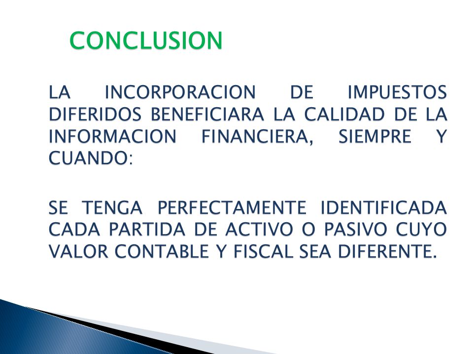 CONCLUSION LA INCORPORACION DE IMPUESTOS DIFERIDOS BENEFICIARA LA CALIDAD DE LA INFORMACION FINANCIERA, SIEMPRE Y CUANDO: