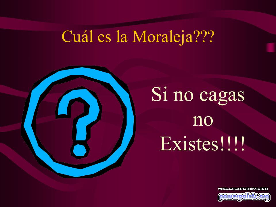 Cuál es la Moraleja Si no cagas no Existes!!!!