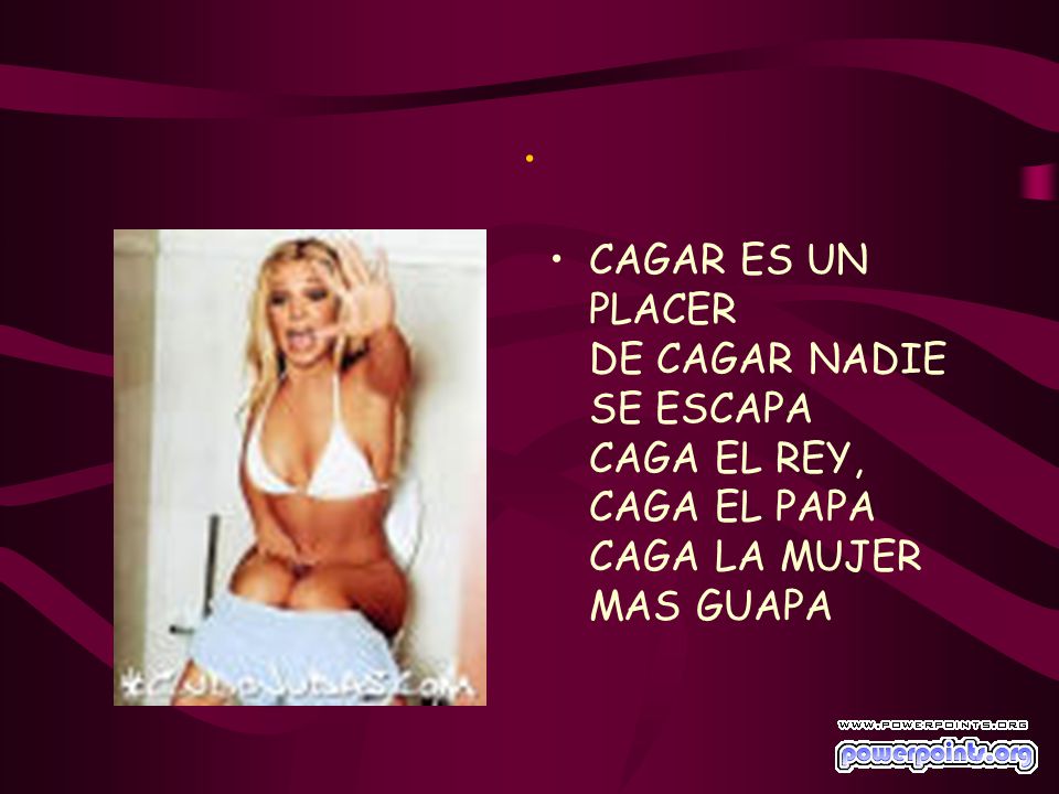 . CAGAR ES UN PLACER DE CAGAR NADIE SE ESCAPA CAGA EL REY, CAGA EL PAPA CAGA LA MUJER MAS GUAPA