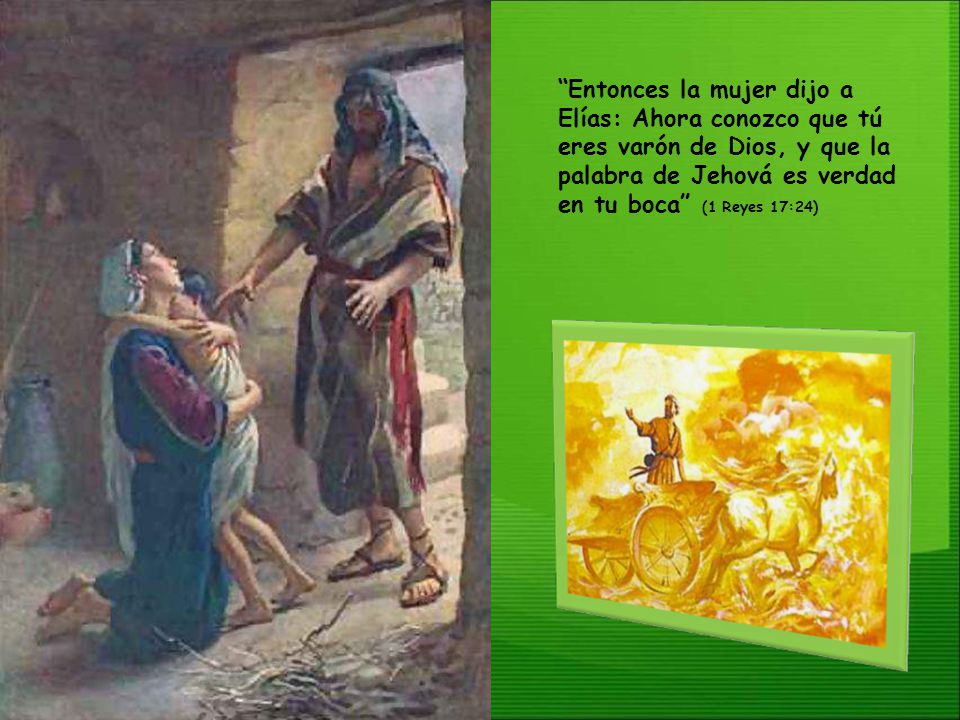 Entonces la mujer dijo a Elías: Ahora conozco que tú eres varón de Dios, y que la palabra de Jehová es verdad en tu boca (1 Reyes 17:24)