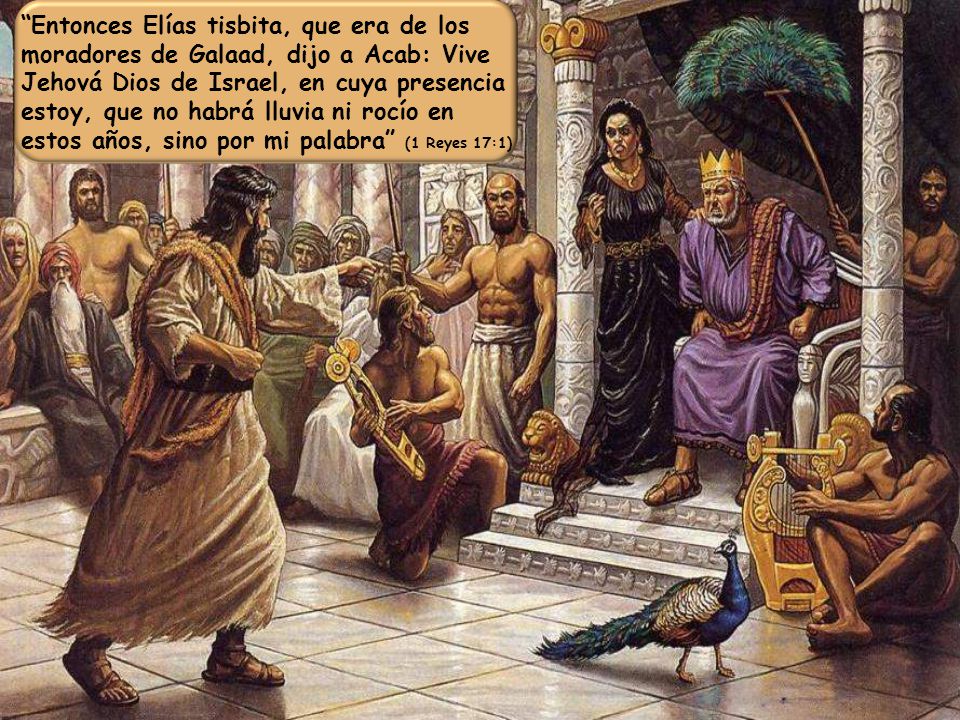 Entonces Elías tisbita, que era de los moradores de Galaad, dijo a Acab: Vive Jehová Dios de Israel, en cuya presencia estoy, que no habrá lluvia ni rocío en estos años, sino por mi palabra (1 Reyes 17:1)