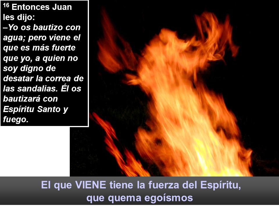 El que VIENE tiene la fuerza del Espíritu, que quema egoísmos