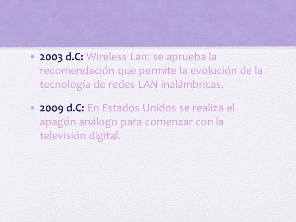 2003 d.C: Wireless Lan: se aprueba la recomendación que permite la evolución de la tecnología de redes LAN inalámbricas.