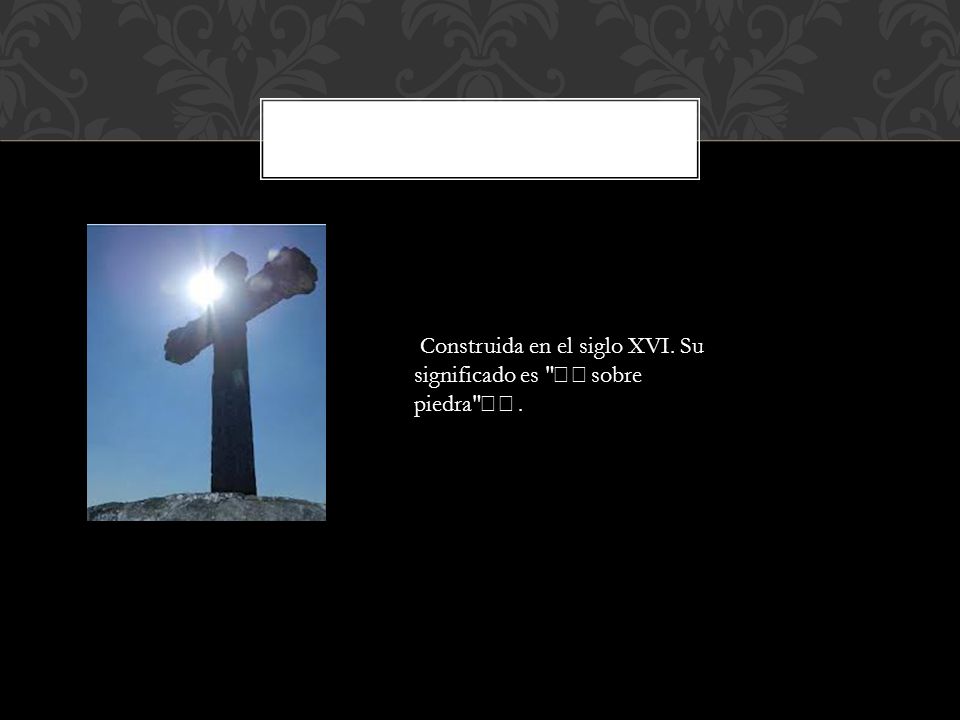 Construida en el siglo XVI. Su significado es sobre piedra .