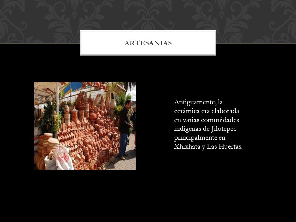 ARTESANIAS Antiguamente, la cerámica era elaborada en varias comunidades indígenas de Jilotepec principalmente en Xhixhata y Las Huertas.