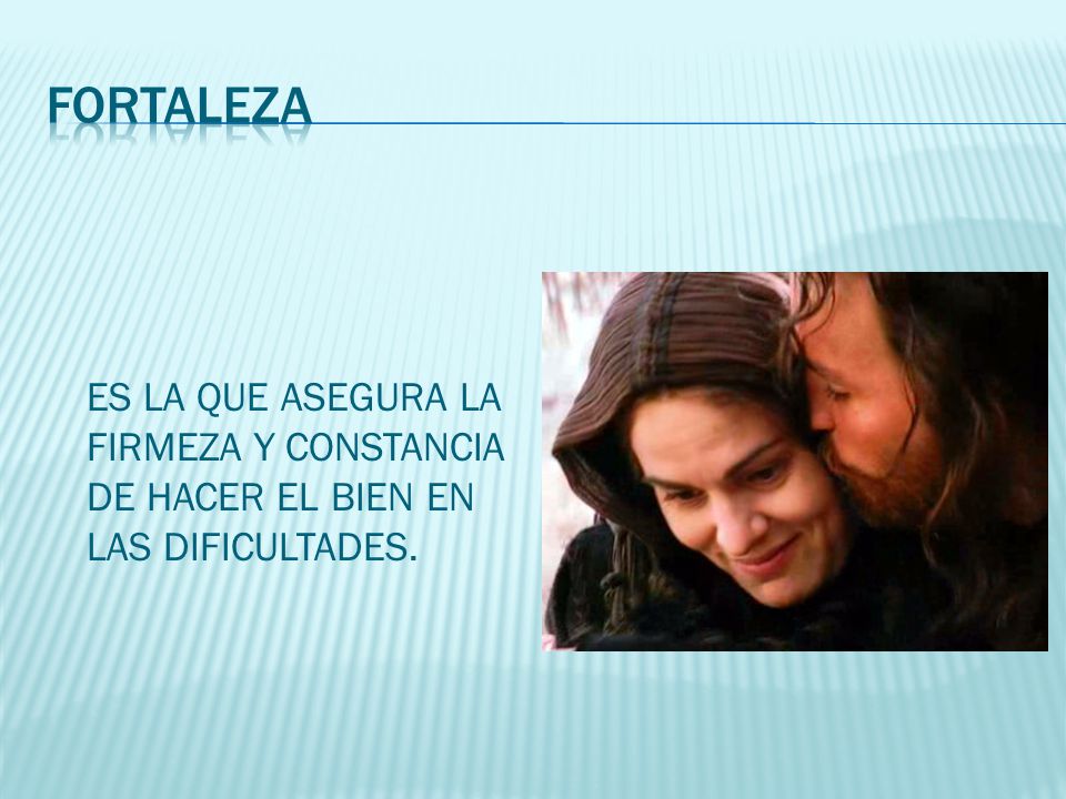 FORTALEZA ES LA QUE ASEGURA LA FIRMEZA Y CONSTANCIA DE HACER EL BIEN EN LAS DIFICULTADES.