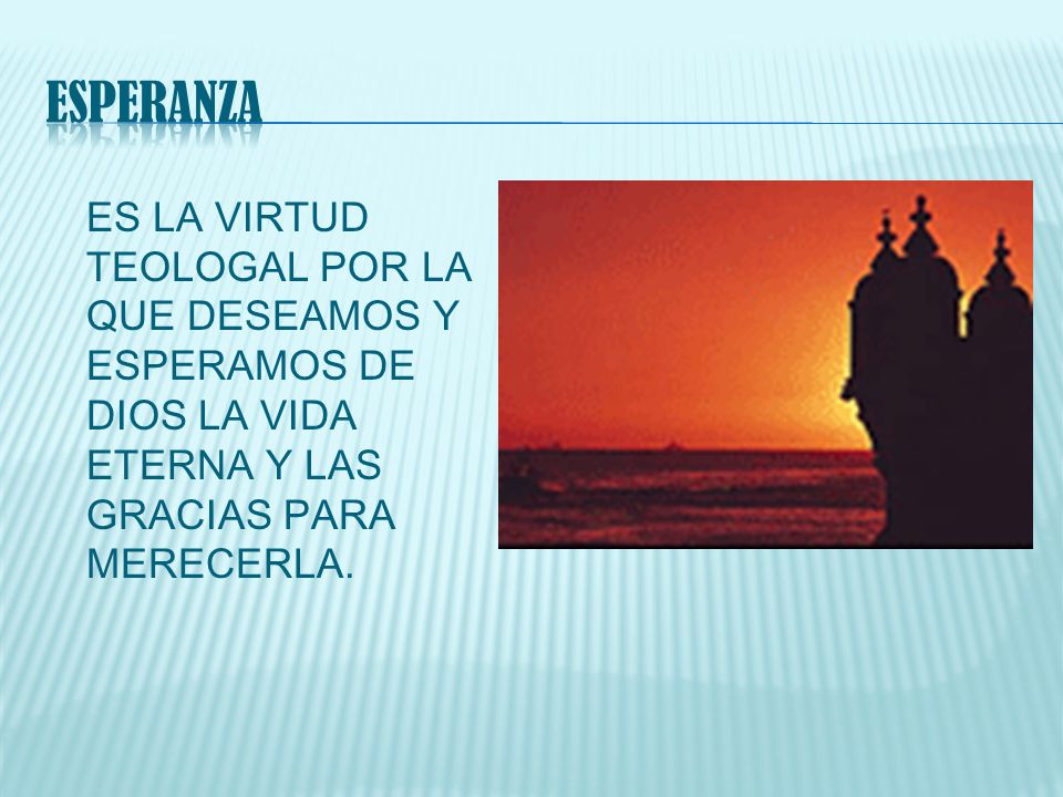 ESPERANZA ES LA VIRTUD TEOLOGAL POR LA QUE DESEAMOS Y ESPERAMOS DE DIOS LA VIDA ETERNA Y LAS GRACIAS PARA MERECERLA.