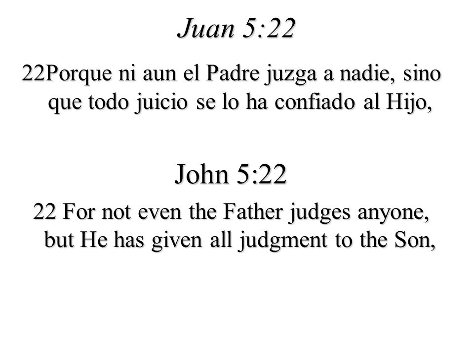 Juan 5:22 22Porque ni aun el Padre juzga a nadie, sino que todo juicio se lo ha confiado al Hijo, John 5:22.