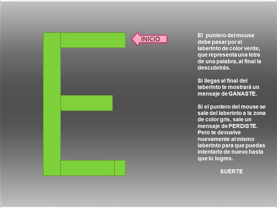 INICIO El puntero del mouse debe pasar por el laberinto de color verde, que representa una letra de una palabra, al final la descubrirás.
