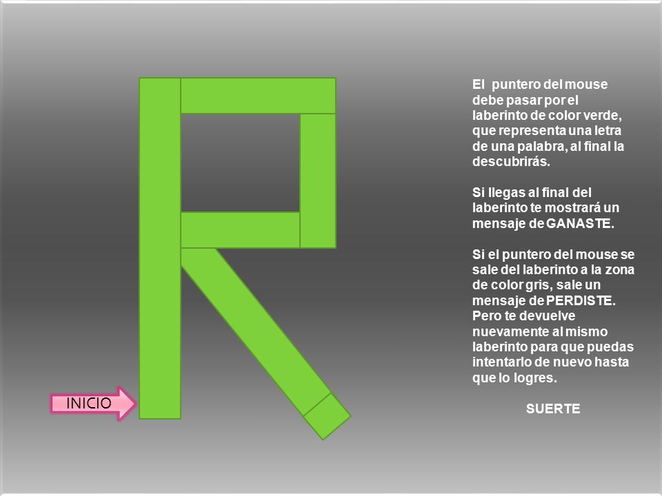 El puntero del mouse debe pasar por el laberinto de color verde, que representa una letra de una palabra, al final la descubrirás.